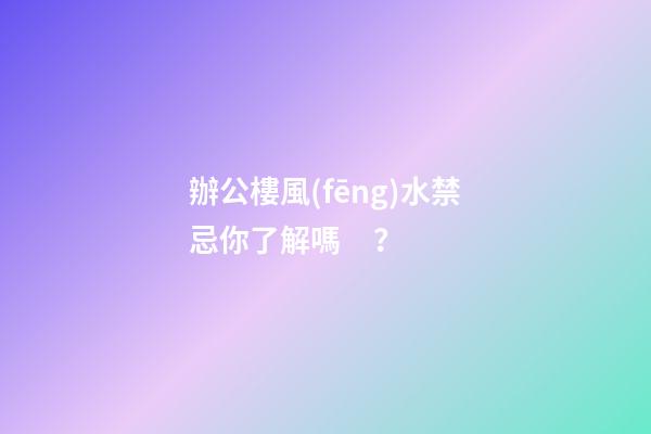 辦公樓風(fēng)水禁忌你了解嗎？